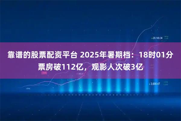 靠谱的股票配资平台 2025年暑期档：18时01分票房破112亿，观影人次破3亿