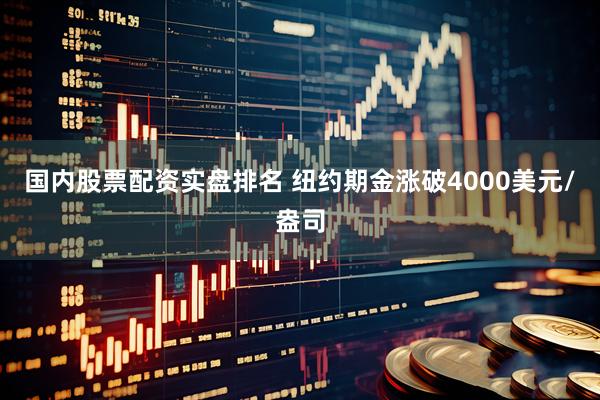 国内股票配资实盘排名 纽约期金涨破4000美元/盎司