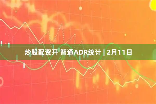 炒股配资开 智通ADR统计 | 2月11日