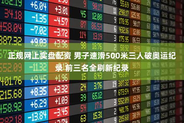 正规网上实盘配资 男子速滑500米三人破奥运纪录 前三名全刷新纪录