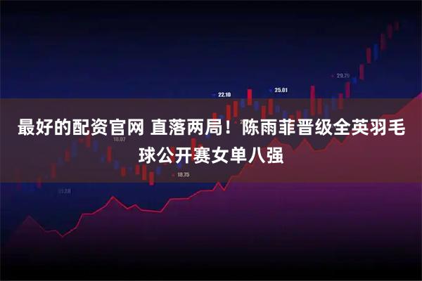 最好的配资官网 直落两局！陈雨菲晋级全英羽毛球公开赛女单八强