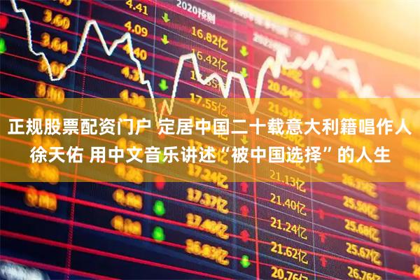 正规股票配资门户 定居中国二十载意大利籍唱作人徐天佑 用中文音乐讲述“被中国选择”的人生