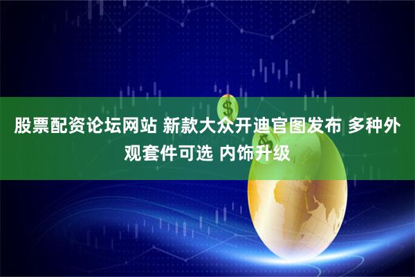 股票配资论坛网站 新款大众开迪官图发布 多种外观套件可选 内饰升级
